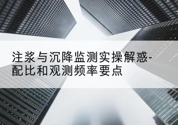 安化水泥浆配比不当会不会造成注浆管堵管？-注浆与沉降监测实操解惑-配比和观测频率要点